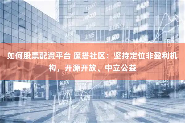如何股票配资平台 魔搭社区:坚持定位非盈利机构,开源开放、中立公益