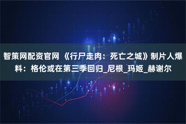 智策网配资官网 《行尸走肉:死亡之城》制片人爆料:格伦或在第三季回归_尼根_玛姬_赫谢尔