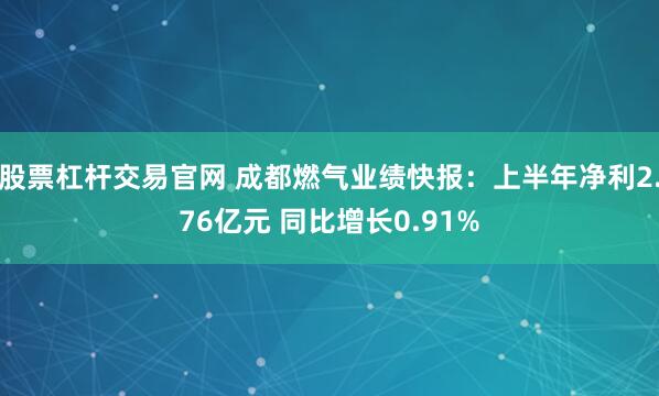 股票杠杆交易官网 成都燃气业绩快报:上半年净利2.76亿元 同比增长0.91%