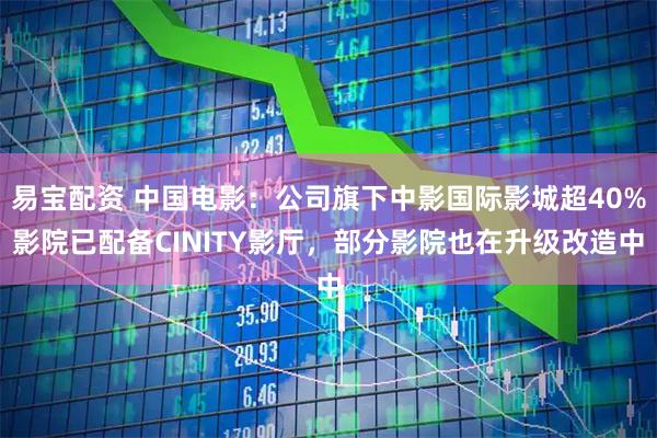 易宝配资 中国电影：公司旗下中影国际影城超40%影院已配备CINITY影厅，部分影院也在升级改造中