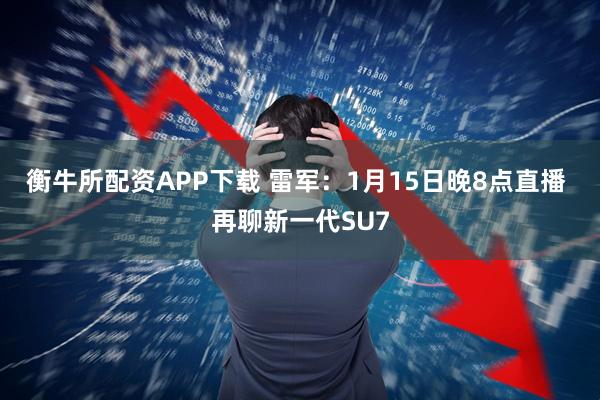 衡牛所配资APP下载 雷军：1月15日晚8点直播 再聊新一代SU7