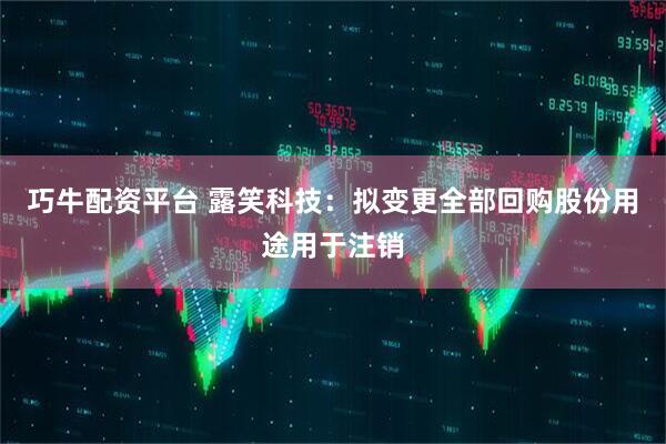 巧牛配资平台 露笑科技：拟变更全部回购股份用途用于注销