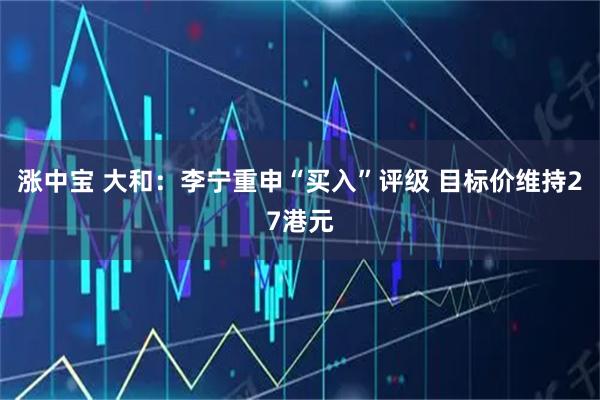 涨中宝 大和：李宁重申“买入”评级 目标价维持27港元